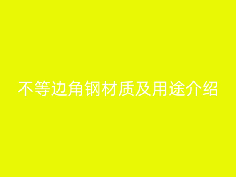 不等邊角鋼材質(zhì)及用途介紹