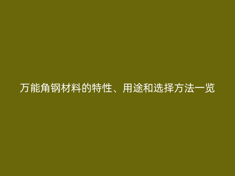 萬能角鋼材料的特性、用途和選擇方法一覽