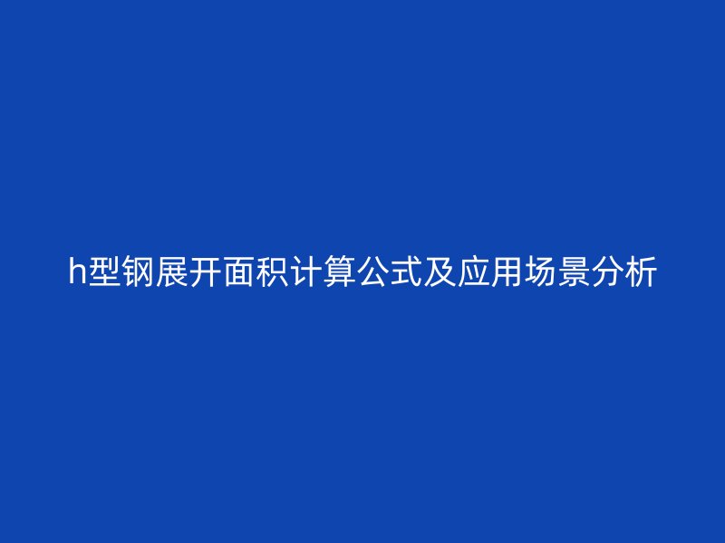 h型鋼展開面積計算公式及應(yīng)用場景分析
