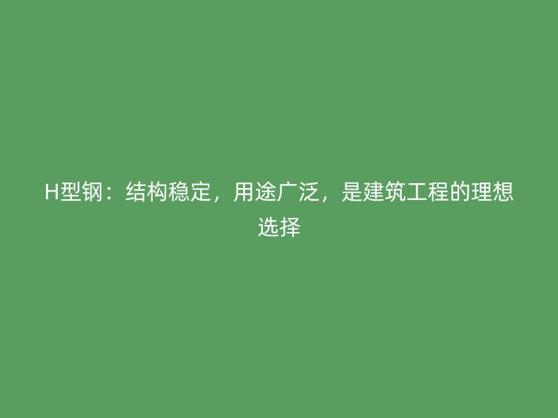 H型鋼：結(jié)構(gòu)穩(wěn)定，用途廣泛，是建筑工程的理想選擇