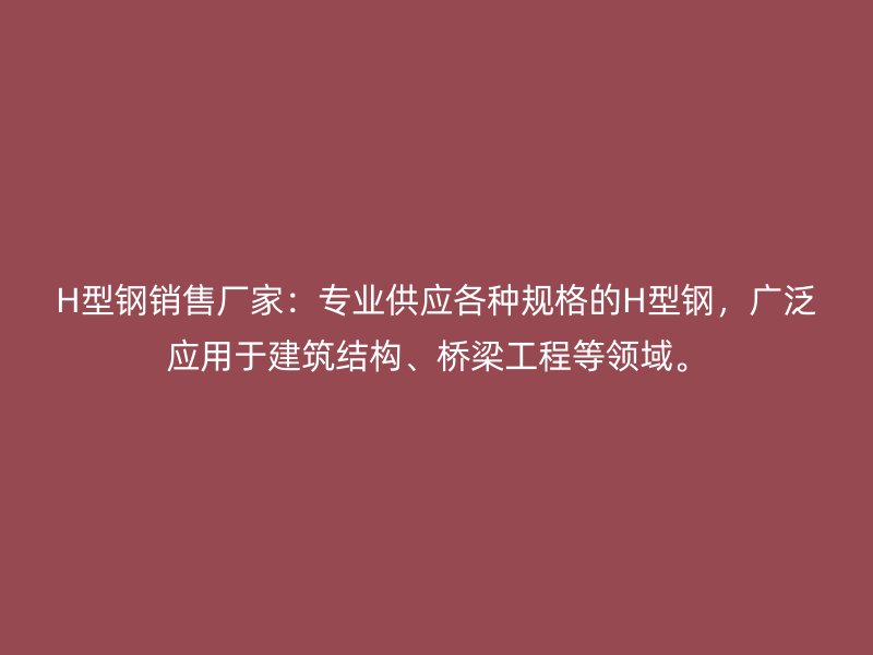 H型鋼銷售廠家：專業(yè)供應(yīng)各種規(guī)格的H型鋼，廣泛應(yīng)用于建筑結(jié)構(gòu)、橋梁工程等領(lǐng)域。