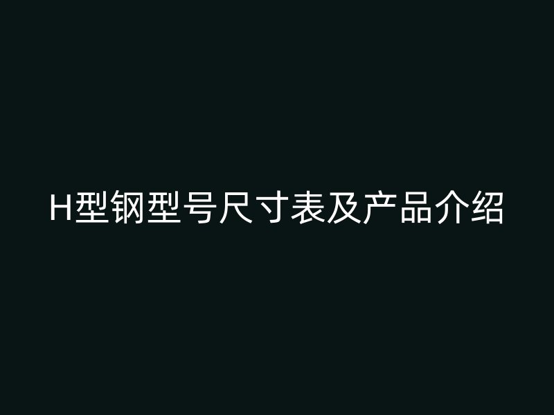 H型鋼型號尺寸表及產(chǎn)品介紹