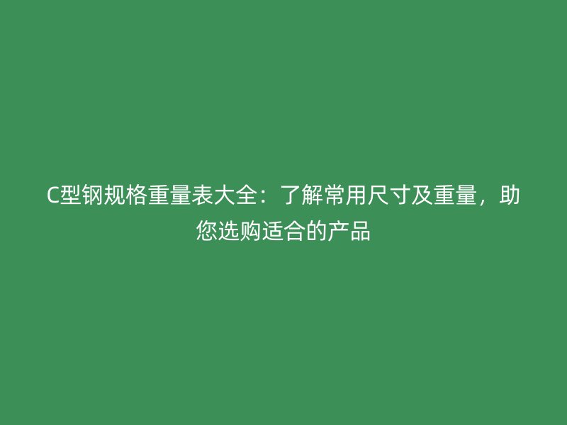 C型鋼規(guī)格重量表大全：了解常用尺寸及重量，助您選購適合的產(chǎn)品