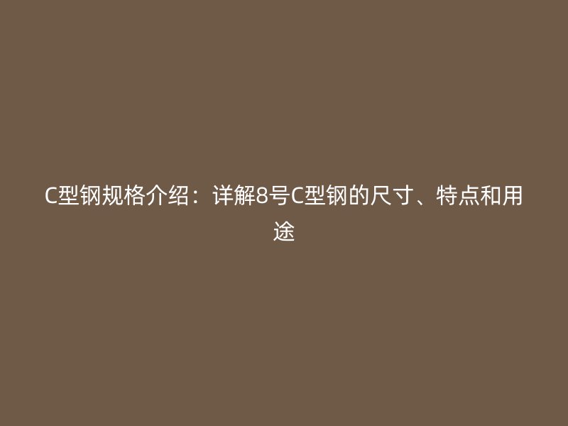 C型鋼規(guī)格介紹：詳解8號C型鋼的尺寸、特點和用途