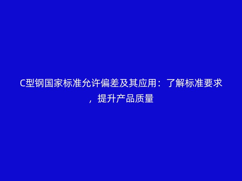 C型鋼國家標準允許偏差及其應用：了解標準要求，提升產(chǎn)品質(zhì)量