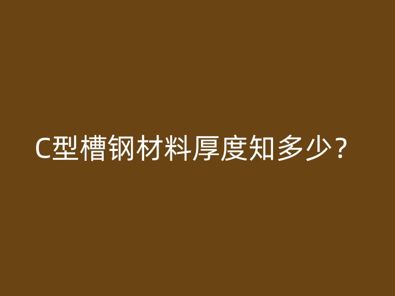 C型槽鋼材料厚度知多少？
