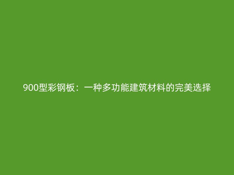900型彩鋼板：一種多功能建筑材料的完美選擇