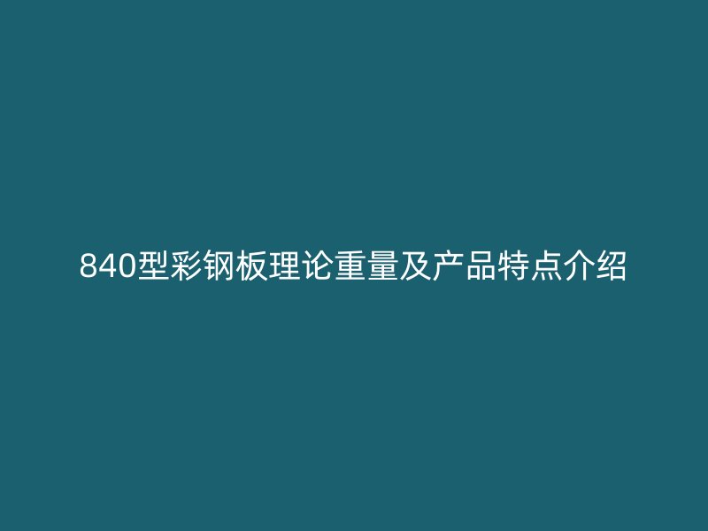 840型彩鋼板理論重量及產(chǎn)品特點(diǎn)介紹
