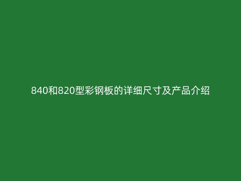 840和820型彩鋼板的詳細(xì)尺寸及產(chǎn)品介紹