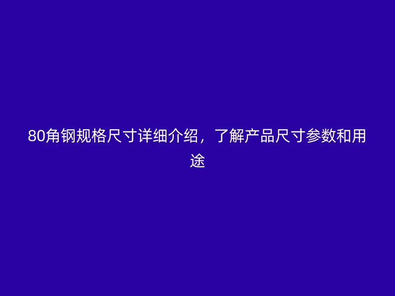 80角鋼規(guī)格尺寸詳細(xì)介紹，了解產(chǎn)品尺寸參數(shù)和用途