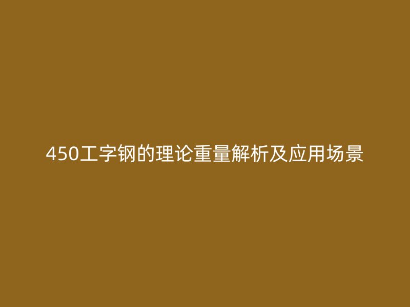 450工字鋼的理論重量解析及應(yīng)用場(chǎng)景