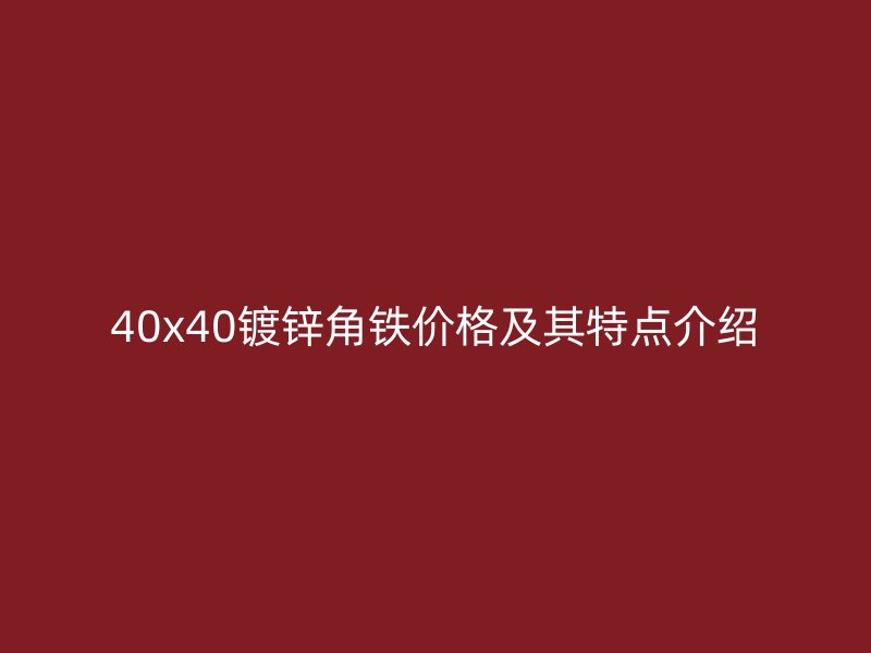 40x40鍍鋅角鐵價格及其特點介紹
