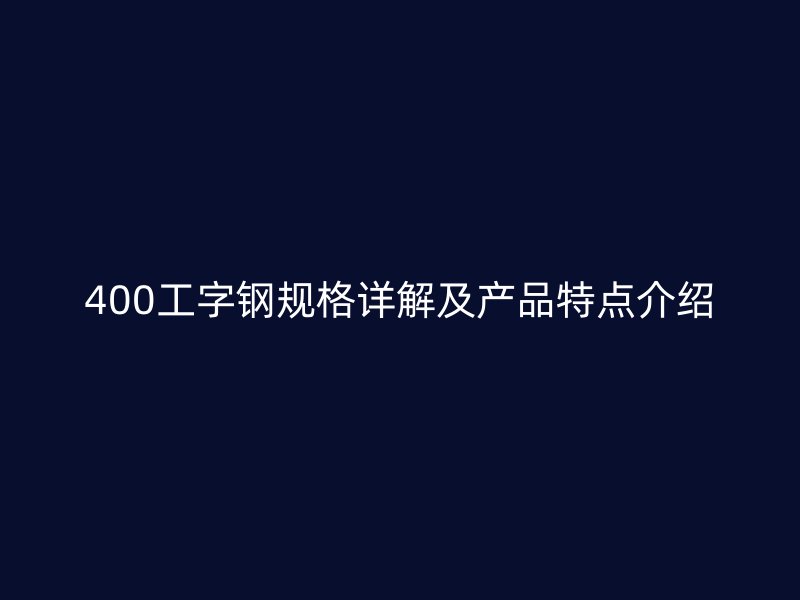 400工字鋼規(guī)格詳解及產(chǎn)品特點介紹