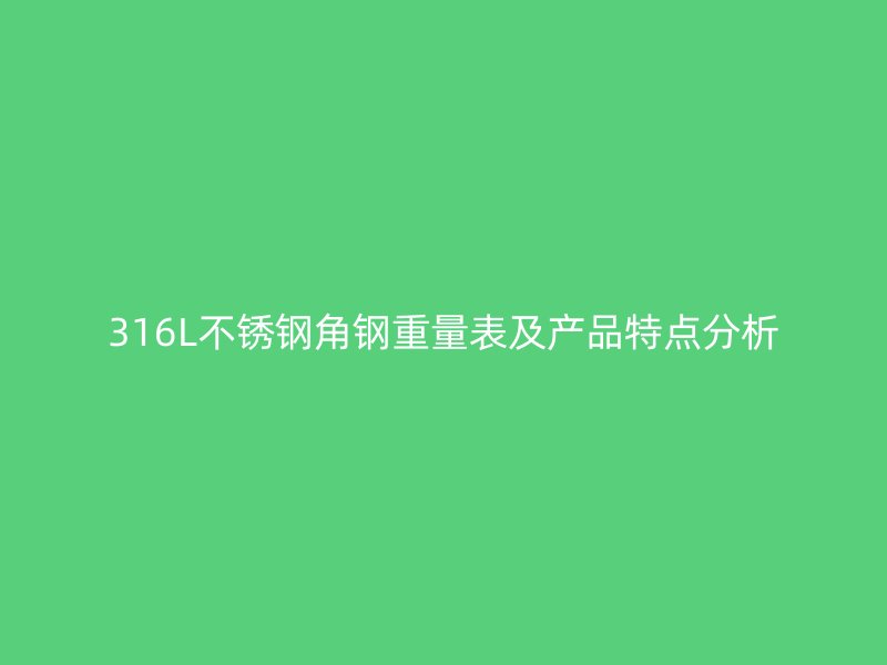 316L不銹鋼角鋼重量表及產(chǎn)品特點(diǎn)分析