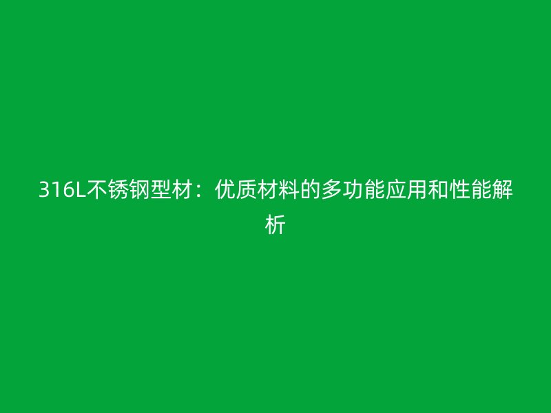 316L不銹鋼型材：優(yōu)質(zhì)材料的多功能應(yīng)用和性能解析