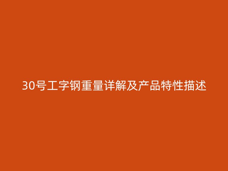 30號工字鋼重量詳解及產(chǎn)品特性描述