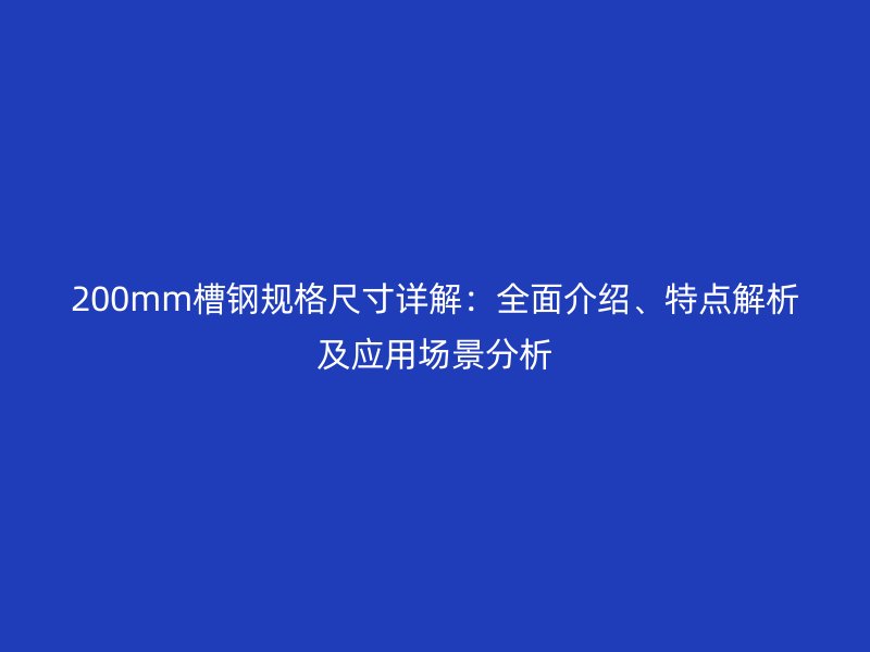 200mm槽鋼規(guī)格尺寸詳解：全面介紹、特點解析及應(yīng)用場景分析