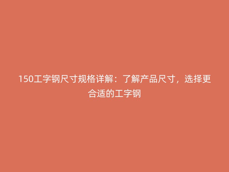 150工字鋼尺寸規(guī)格詳解：了解產(chǎn)品尺寸，選擇更合適的工字鋼