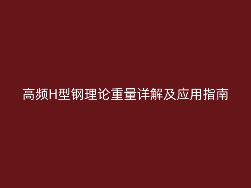 高頻H型鋼理論重量詳解及應用指南