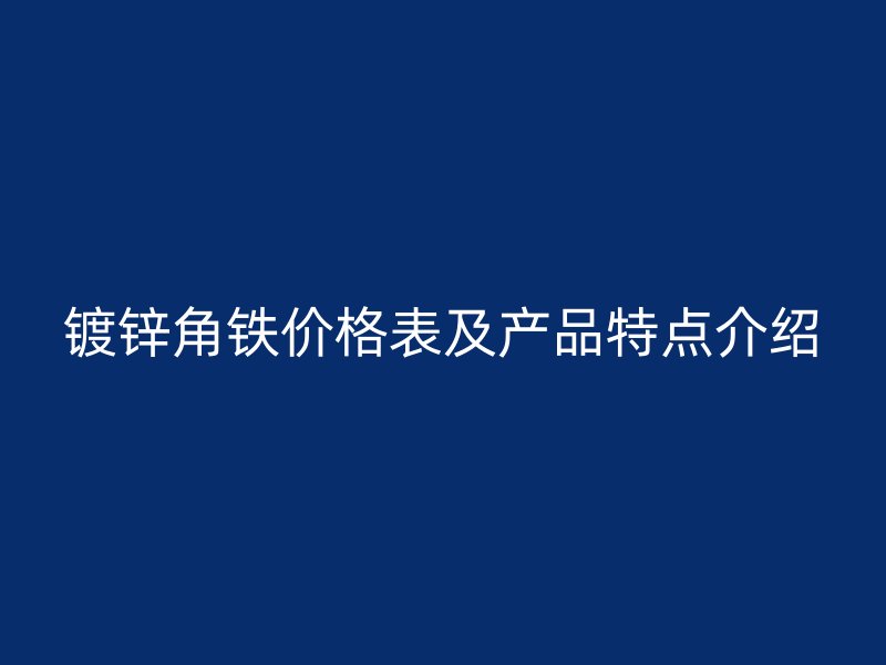鍍鋅角鐵價格表及產(chǎn)品特點(diǎn)介紹
