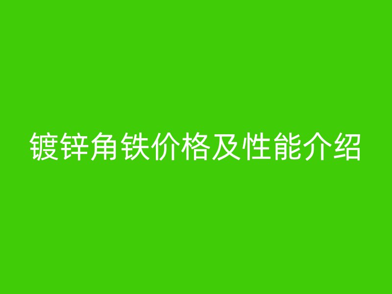 鍍鋅角鐵價格及性能介紹