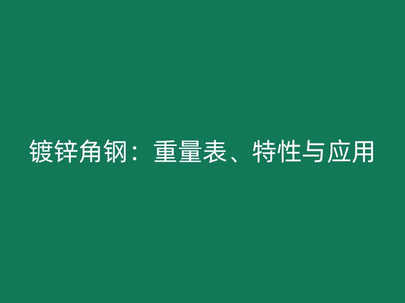 鍍鋅角鋼：重量表、特性與應(yīng)用