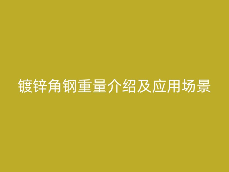 鍍鋅角鋼重量介紹及應(yīng)用場景