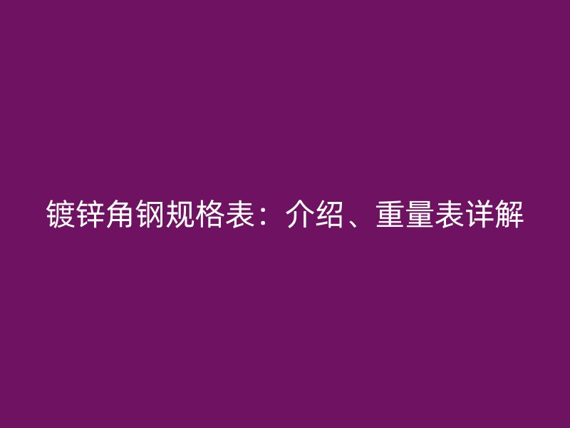 鍍鋅角鋼規(guī)格表：介紹、重量表詳解