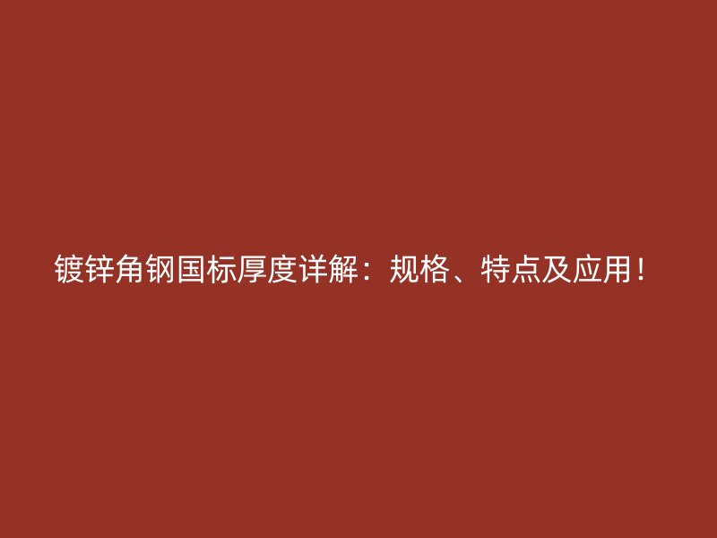 鍍鋅角鋼國標(biāo)厚度詳解：規(guī)格、特點及應(yīng)用！