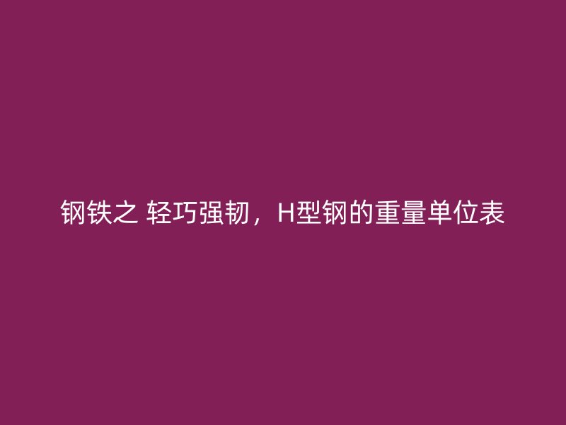 鋼鐵之 輕巧強韌，H型鋼的重量單位表