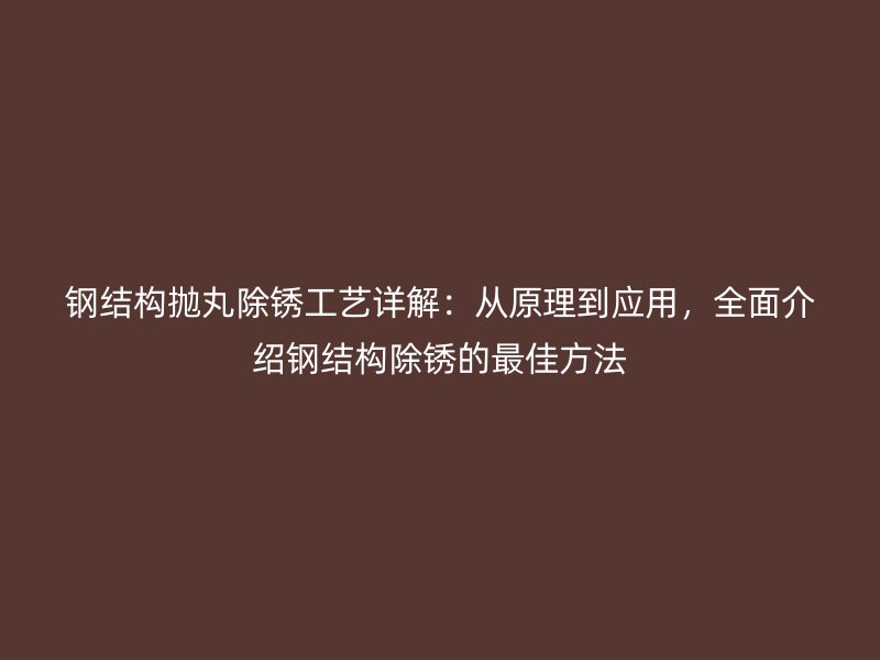 鋼結(jié)構(gòu)拋丸除銹工藝詳解：從原理到應(yīng)用，全面介紹鋼結(jié)構(gòu)除銹的最佳方法