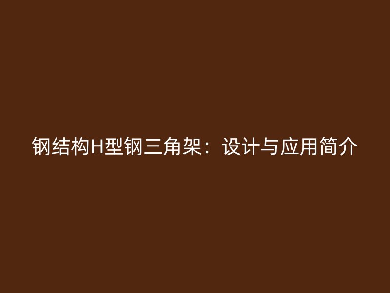 鋼結(jié)構(gòu)H型鋼三角架：設計與應用簡介