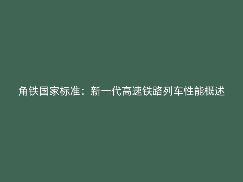 角鐵國家標(biāo)準(zhǔn)：新一代高速鐵路列車性能概述