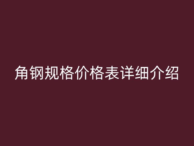 角鋼規(guī)格價格表詳細介紹