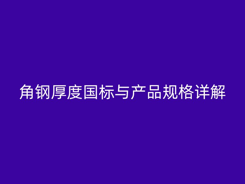 角鋼厚度國(guó)標(biāo)與產(chǎn)品規(guī)格詳解