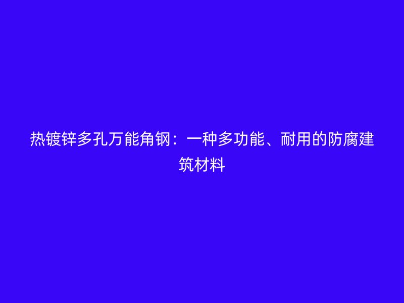 熱鍍鋅多孔萬(wàn)能角鋼：一種多功能、耐用的防腐建筑材料