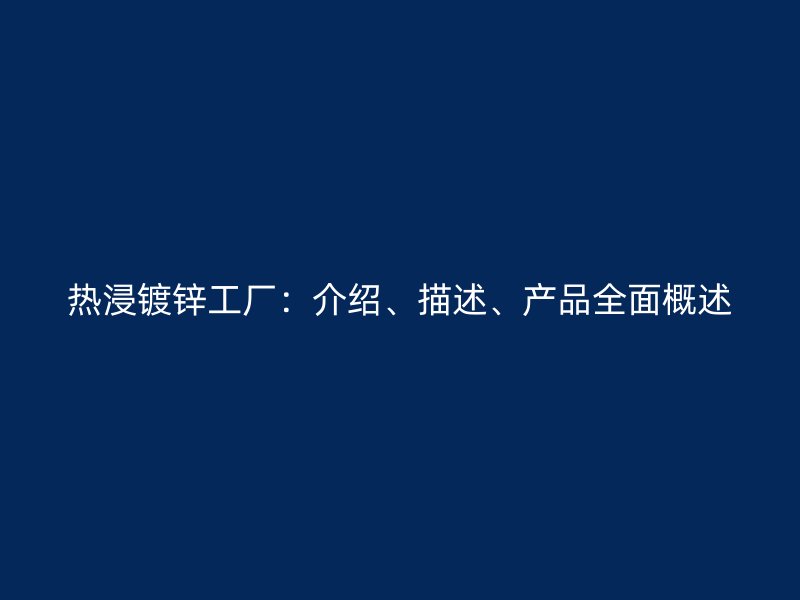 熱浸鍍鋅工廠：介紹、描述、產(chǎn)品全面概述