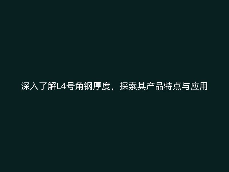 深入了解L4號(hào)角鋼厚度，探索其產(chǎn)品特點(diǎn)與應(yīng)用