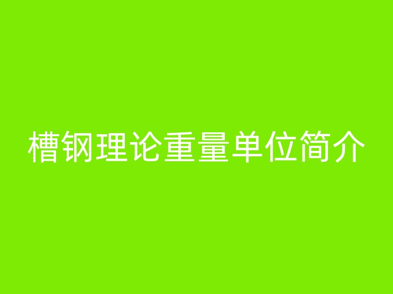 槽鋼理論重量單位簡介