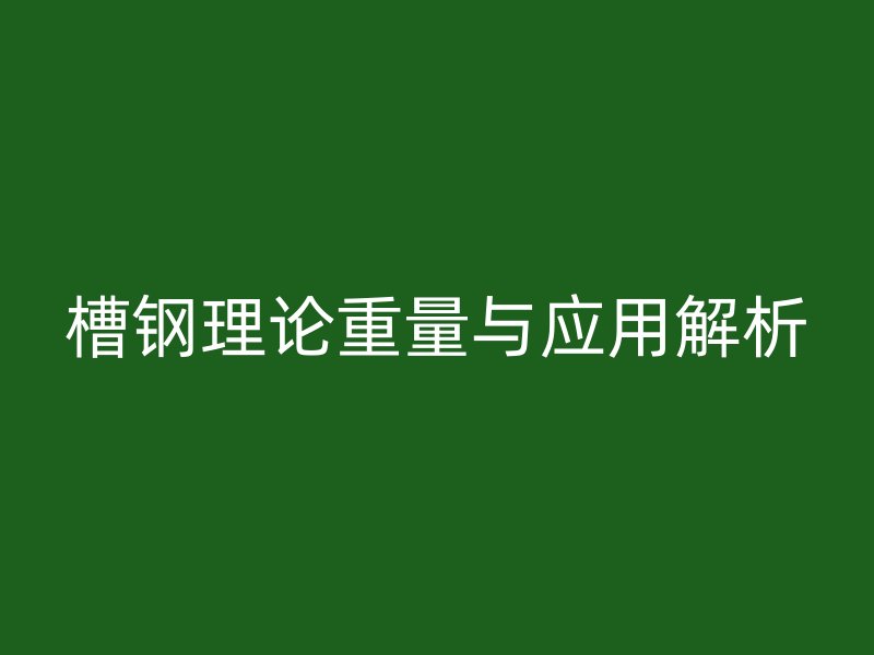 槽鋼理論重量與應用解析