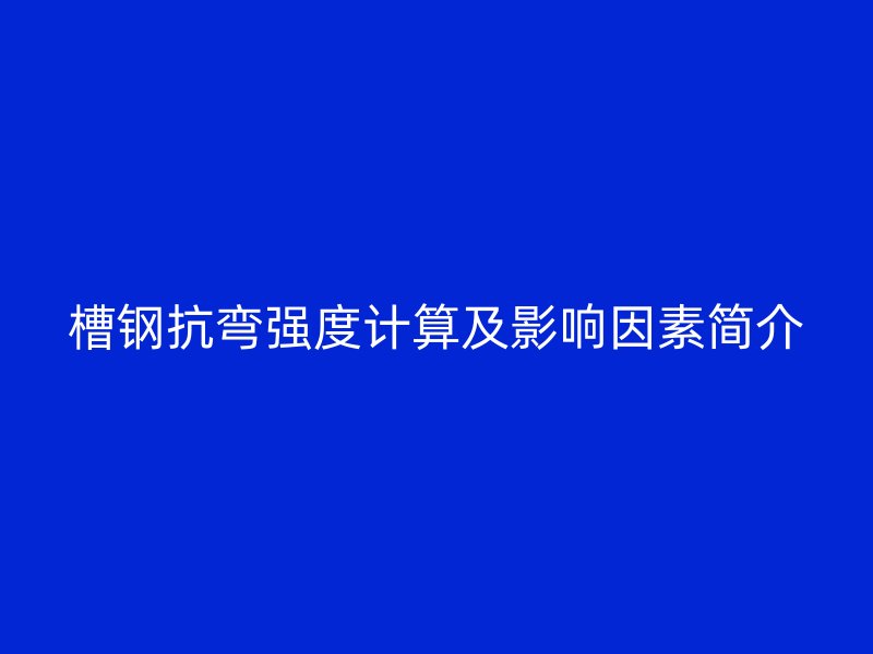 槽鋼抗彎強度計算及影響因素簡介