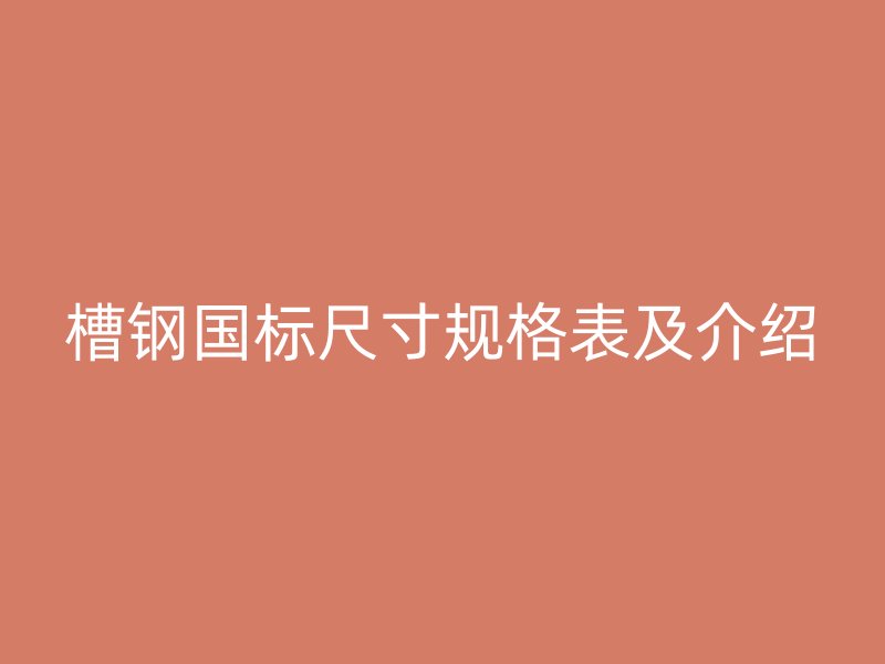 槽鋼國標尺寸規(guī)格表及介紹