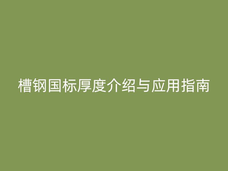 槽鋼國(guó)標(biāo)厚度介紹與應(yīng)用指南