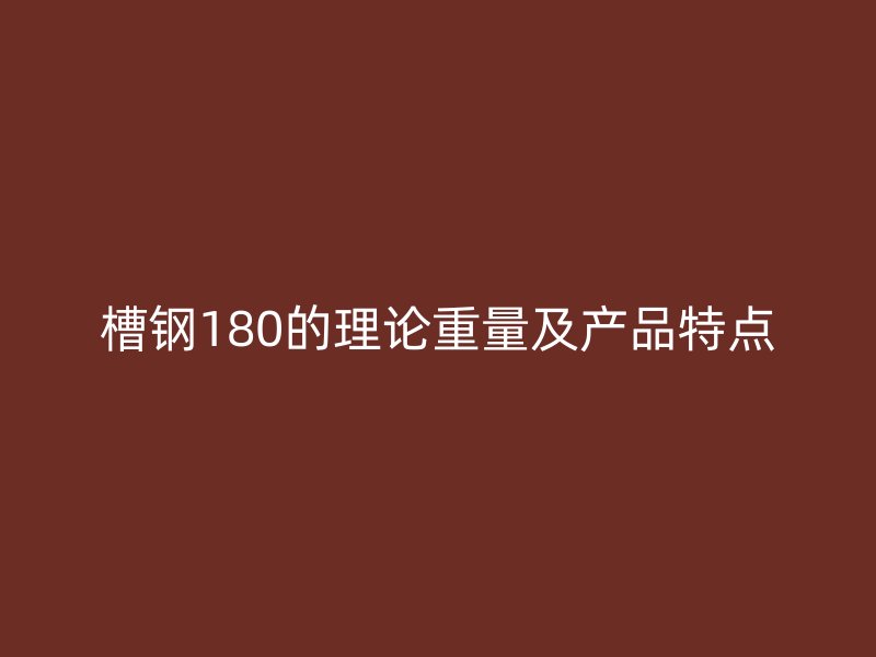 槽鋼180的理論重量及產(chǎn)品特點(diǎn)