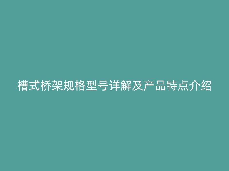 槽式橋架規(guī)格型號(hào)詳解及產(chǎn)品特點(diǎn)介紹