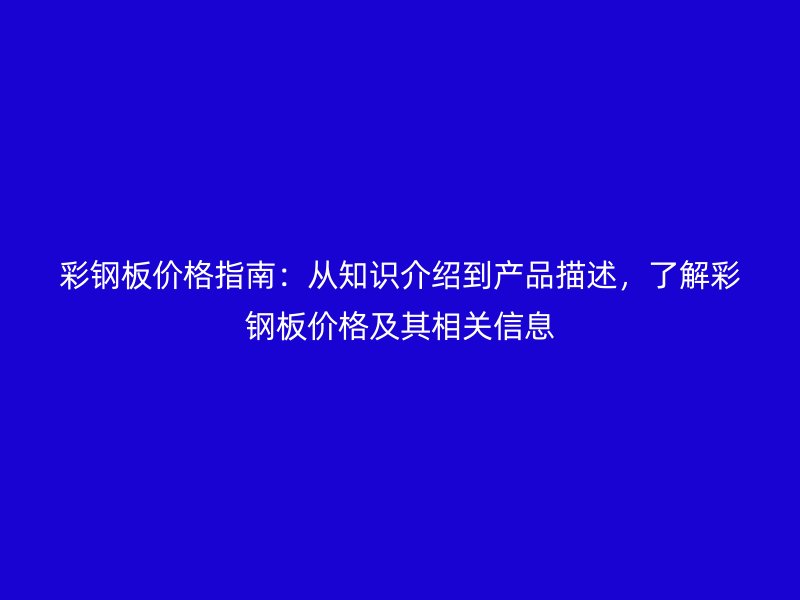 彩鋼板價(jià)格指南：從知識介紹到產(chǎn)品描述，了解彩鋼板價(jià)格及其相關(guān)信息