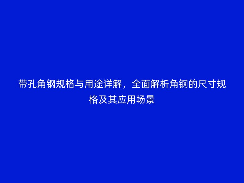 帶孔角鋼規(guī)格與用途詳解，全面解析角鋼的尺寸規(guī)格及其應(yīng)用場景