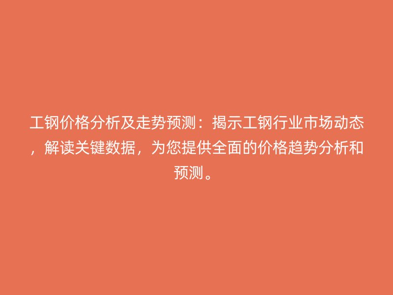 工鋼價格分析及走勢預(yù)測：揭示工鋼行業(yè)市場動態(tài)，解讀關(guān)鍵數(shù)據(jù)，為您提供全面的價格趨勢分析和預(yù)測。