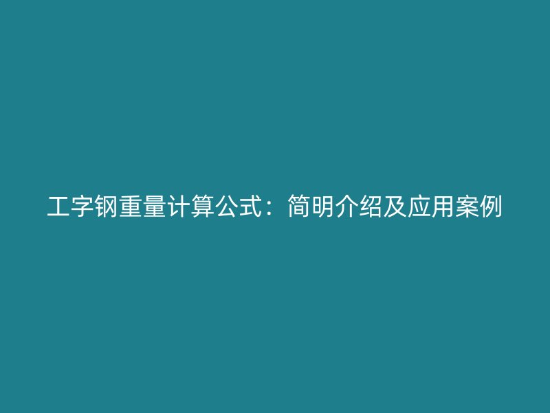 工字鋼重量計(jì)算公式：簡(jiǎn)明介紹及應(yīng)用案例