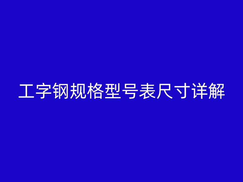工字鋼規(guī)格型號表尺寸詳解